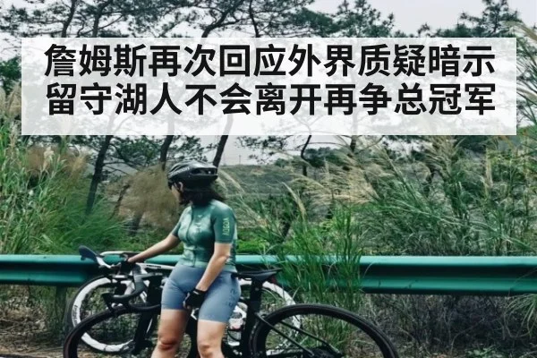 詹姆斯再次回应外界质疑暗示留守湖人不会离开再争总冠军