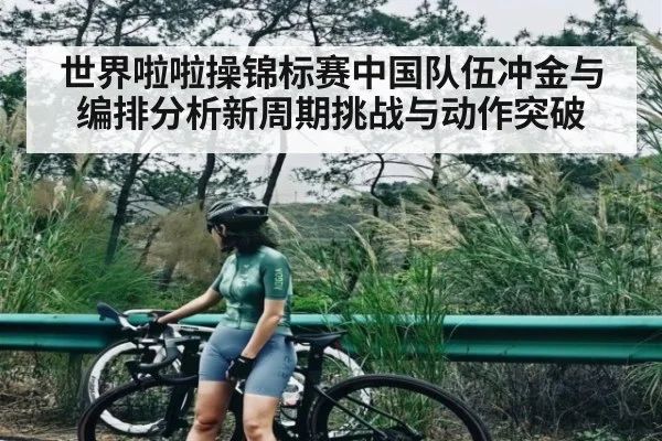 世界啦啦操锦标赛中国队伍冲金与编排分析新周期挑战与动作突破