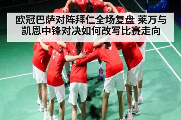 欧冠巴萨对阵拜仁全场复盘 莱万与凯恩中锋对决如何改写比赛走向