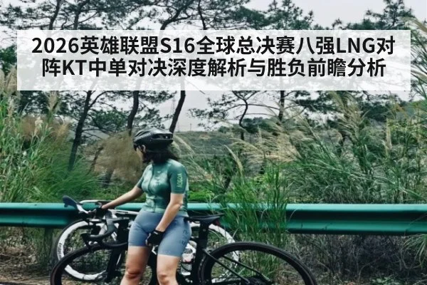 2026英雄联盟S16全球总决赛八强LNG对阵KT中单对决深度解析与胜负前瞻分析