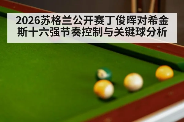 2026苏格兰公开赛丁俊晖对希金斯十六强节奏控制与关键球分析