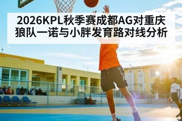 2026KPL秋季赛成都AG对重庆狼队一诺与小胖发育路对线分析